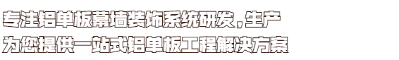 專(zhuān)注鋁單板幕墻裝修系統(tǒng)研發(fā)，生產(chǎn)！為您提供一站式鋁單板工程解決方案